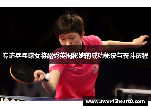 专访乒乓球女将赵秀英揭秘她的成功秘诀与奋斗历程