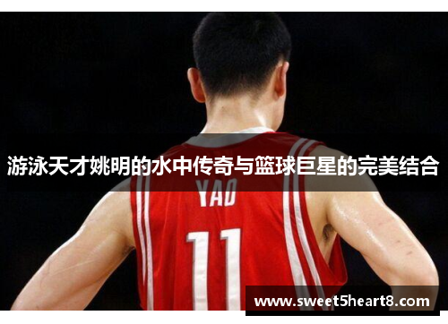 游泳天才姚明的水中传奇与篮球巨星的完美结合