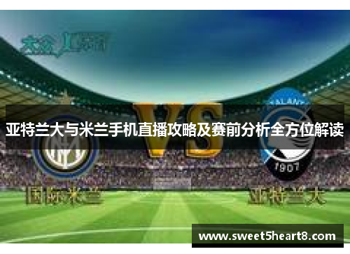 亚特兰大与米兰手机直播攻略及赛前分析全方位解读