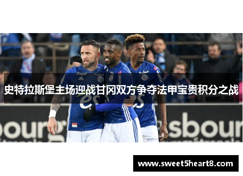 史特拉斯堡主场迎战甘冈双方争夺法甲宝贵积分之战