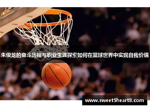 朱俊龙的奋斗历程与职业生涯探索如何在篮球世界中实现自我价值