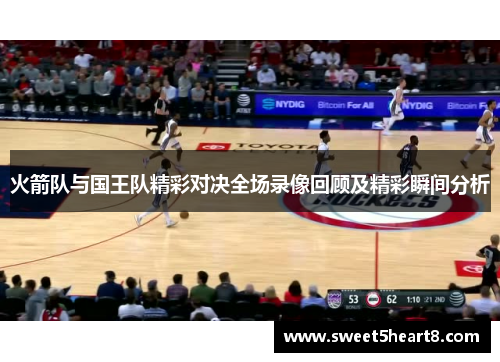 火箭队与国王队精彩对决全场录像回顾及精彩瞬间分析