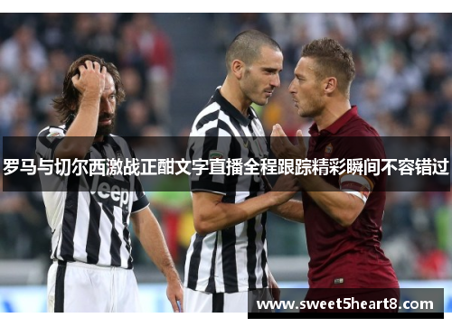罗马与切尔西激战正酣文字直播全程跟踪精彩瞬间不容错过
