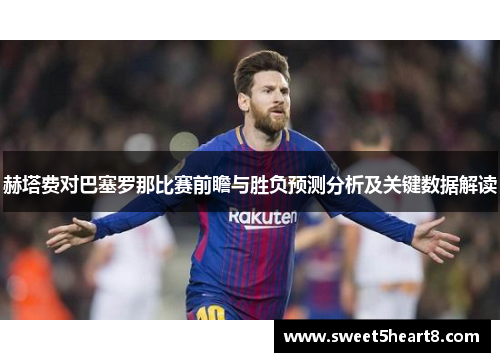赫塔费对巴塞罗那比赛前瞻与胜负预测分析及关键数据解读